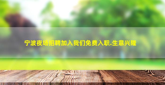 宁波夜场招聘加入我们免费入职.生意兴隆